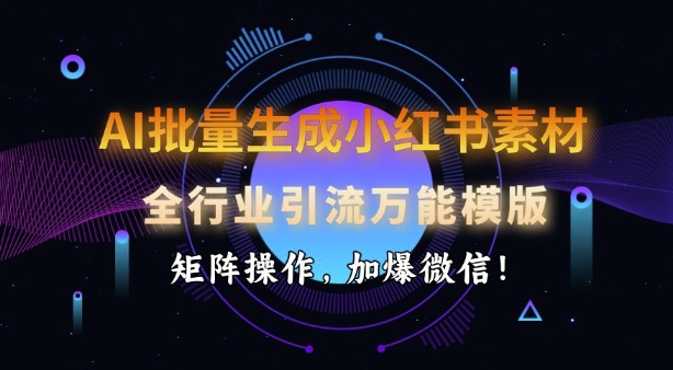 AI批量生成小红书素材，全行业引流万能模版，矩阵操作，加爆微信-多金网赚