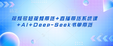 视频号短视频带货+直播带货系统课+AI+Deep-Seek书单带货-多金网赚