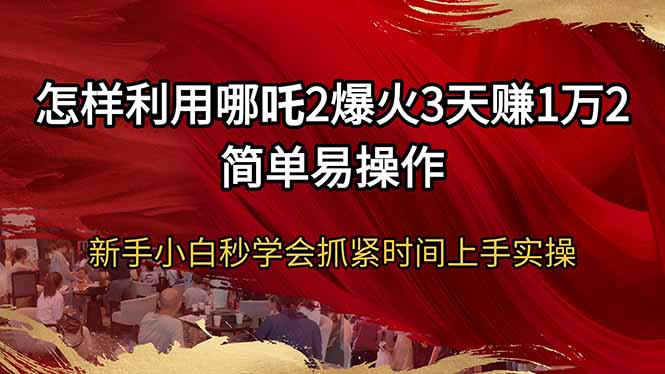 怎样利用哪吒2爆火3天赚1万2简单易操作新手小白秒学会抓紧时间上手实操-多金网赚