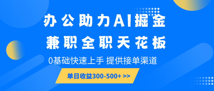 办公助力AI掘金，兼职全职天花板，0基础快速上手，单日收益300-500+-多金网赚