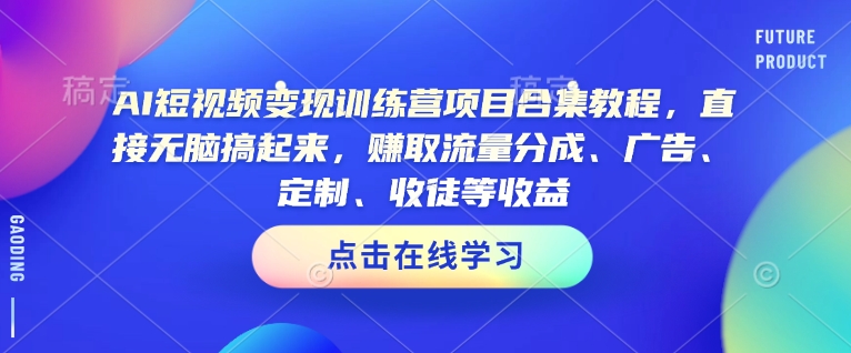 AI短视频变现训练营项目合集教程，直接无脑搞起来，赚取流量分成、广告、定制、收徒等收益(0302更新)-多金网赚