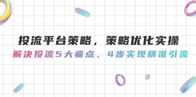 投流平台策略，策略优化实操，解决投流5大痛点，4步实现精准引流-多金网赚