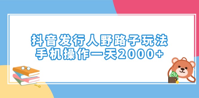 抖音发行人野路子玩法，手机操作一天2000+-多金网赚