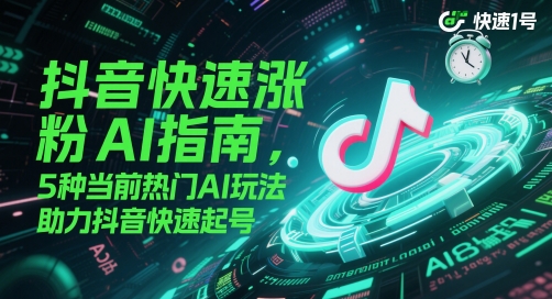 抖音快速涨粉AI指南，5种当前热门AI玩法，助力抖音快速起号-多金网赚