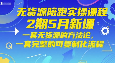 无货源陪跑实操课程2期5月新课，一套无货源的方法论，一套完整的可复制化流程-多金网赚