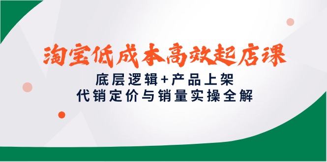 淘宝低成本高效起店课，底层逻辑+产品上架，代销定价与销量实操全解-多金网赚