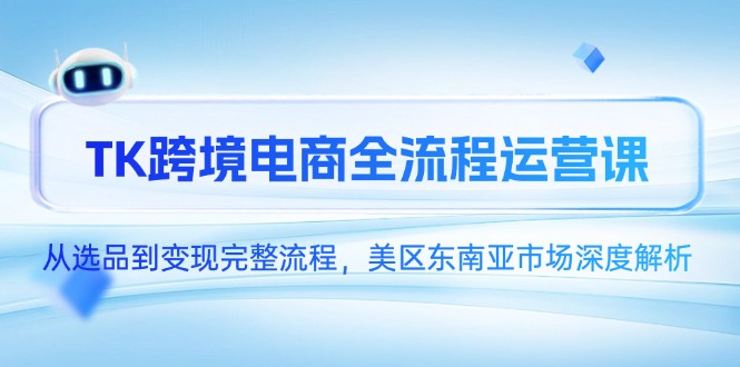 TK跨境电商全流程运营课，从选品到变现完整流程，美区东南亚市场深度解析-多金网赚
