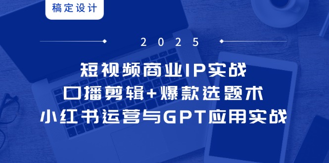 短视频商业IP实战6期：口播剪辑+爆款选题术，小红书运营与GPT应用实战-多金网赚网
