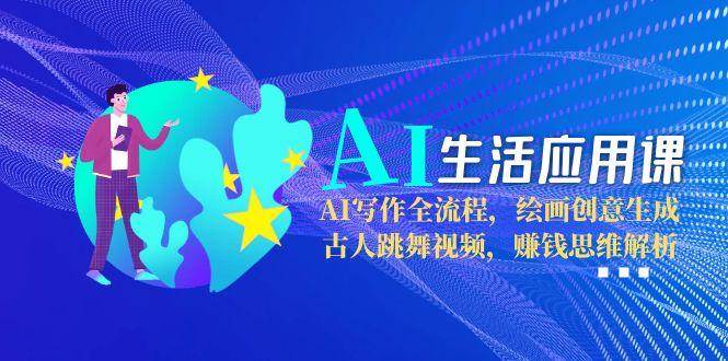 AI生活应用课：AI写作全流程，绘画创意生成，古人跳舞视频，赚钱思维解析-多金网赚