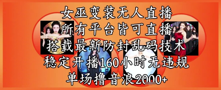 女巫变装直播最新玩法，所有直播平台皆可操作，稳定开播160小时无违规，单场撸音浪2k+-多金网赚