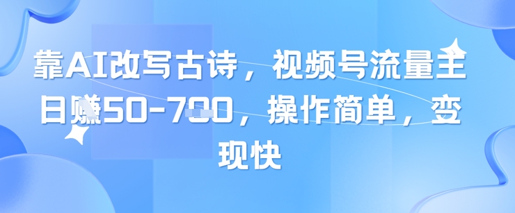 靠AI改写古诗，视频号流量主日入几张，操作简单，变现快-多金网赚网