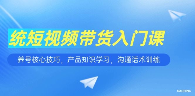 短视频带货入门课，养号核心技巧，产品知识学习，沟通话术训练-多金网赚