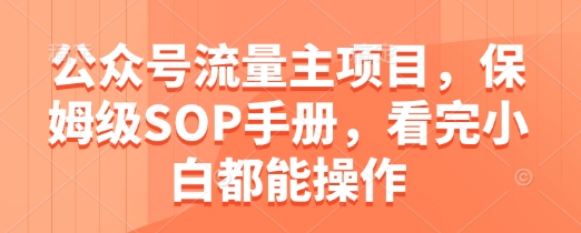 公众号流量主项目，保姆级SOP手册，看完小白都能操作-多金网赚网