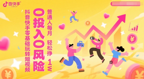 抖音快手零基础玩转短视频，0投入0风险，普通人每月轻松挣1W-多金网赚
