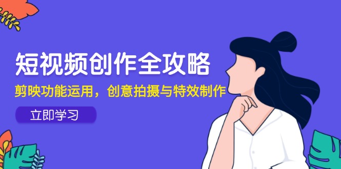 短视频创作全攻略，剪映功能运用，创意拍摄与特效制作-多金网赚