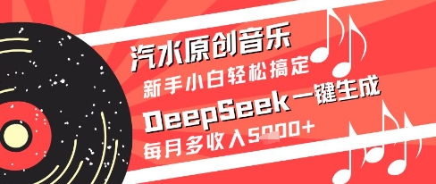 汽水原创音乐DeepSeek一键生成新手小白轻松搞定每月多收入5k+【揭秘】-多金网赚