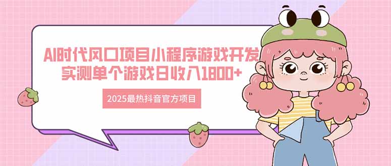 2025最热抖音官方项目 Ai时代风口项目小程序游戏开发 实测单个游戏日收…-多金网赚