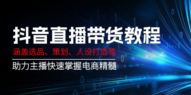 抖音直播带货教程：涵盖选品、策划、人设打造等,助力主播快速掌握电商精髓-多金网赚