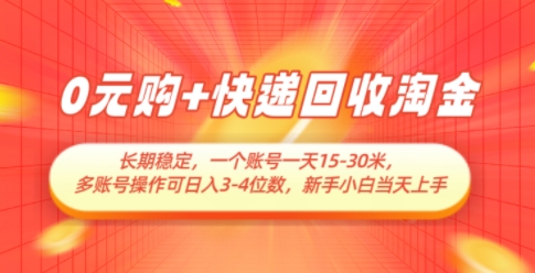 0元购+快递回收淘金，长期稳定，一个账号一天15-30米，多账号操作可日入3位数，新手小白当天上手-多金网赚网