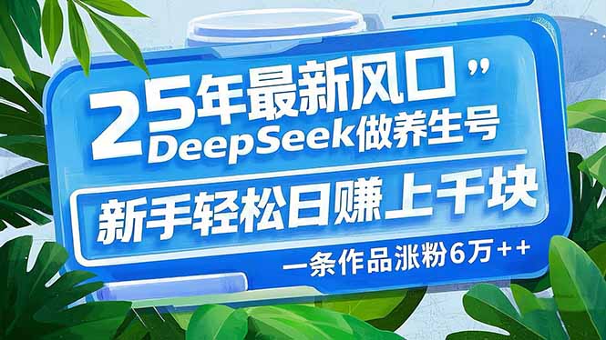 25年最新风口，用DeepSeek做养生号，新手轻松日赚上千块，一条作品涨粉…-多金网赚