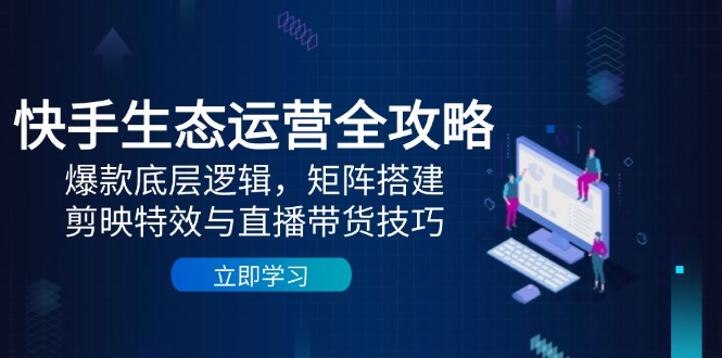 快手生态运营全攻略：爆款底层逻辑，矩阵搭建，剪映特效与直播带货技巧-多金网赚网