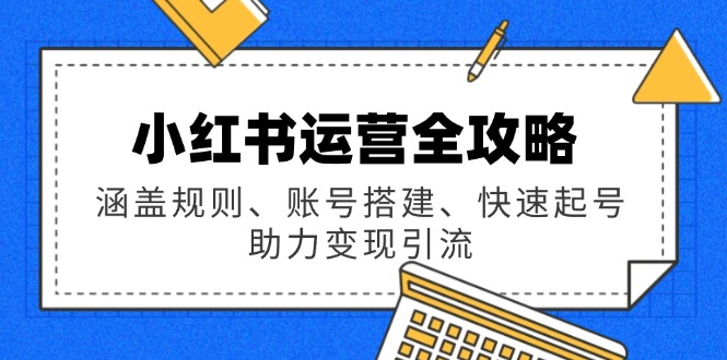 小红书运营全攻略：涵盖规则、账号搭建、快速起号，助力变现引流-多金网赚