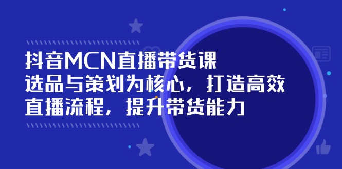 抖音MCN直播带货课：选品与策划为核心, 打造高效直播流程, 提升带货能力-多金网赚