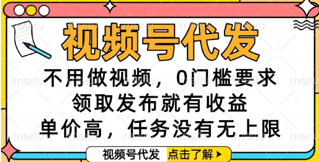 视频号代发，不用做视频，0门槛要求，领取发布就有收益，单价高，任务没有无上限【揭秘】-多金网赚