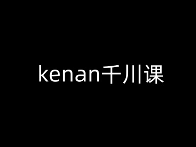 kenan千川课-kenan抖音电商巨量千川教程-多金网赚