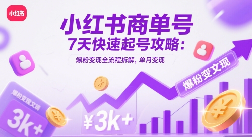 小红书商单号7天快速起号攻略：爆粉变现全流程拆解，单月变现3k+-多金网赚网