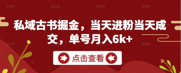 私域古书掘金，当天进粉当天成交，单号月入6k+-多金网赚网