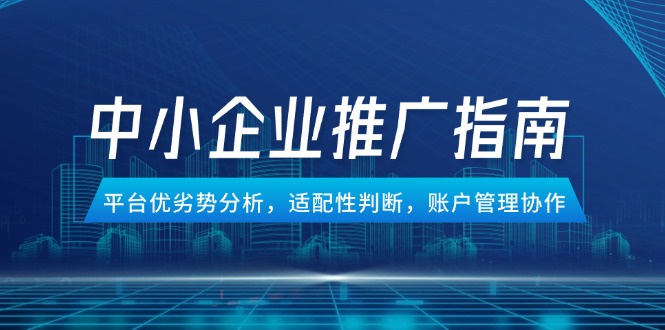 中小企业竞价推广指南，平台优劣势分析，适配性判断，账户管理协作-多金网赚