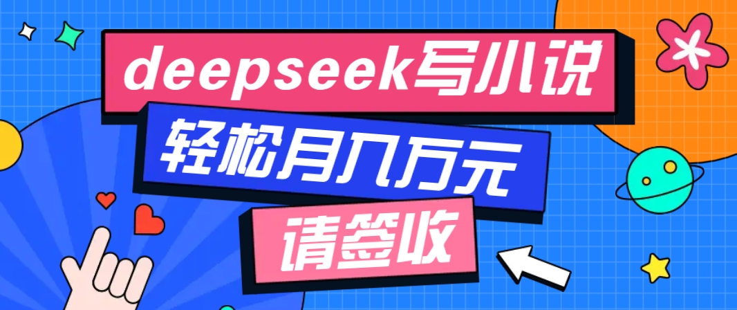 利用Deepseek写小说，零门槛AI小说创作全攻略，新手也能轻松学会提升收入-多金网赚