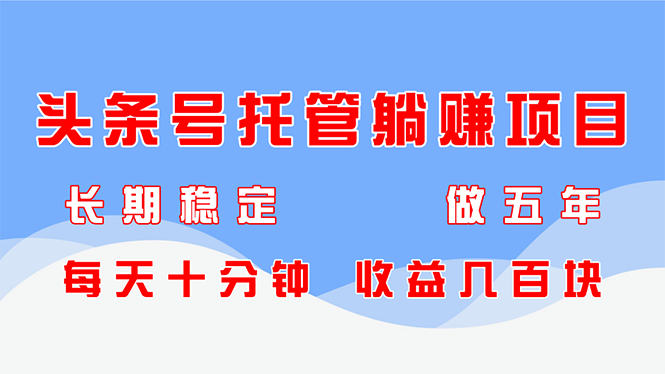 头条号托管躺赚项目，长期稳定，可做五年，每天十分钟，收益几百块-多金网赚网