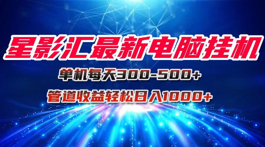 星影汇最新电脑挂机单机每天300+团队管道收益轻松日入1000+-多金网赚