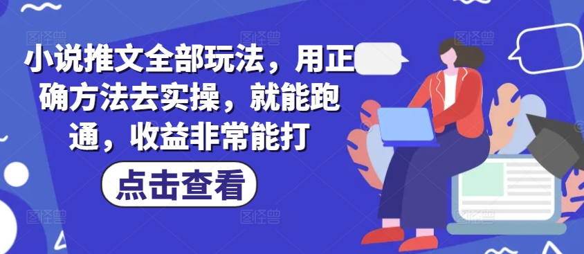 小说推文全部玩法，用正确方法去实操，就能跑通，收益非常能打-多金网赚