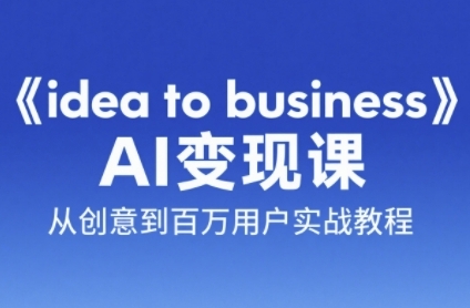《idea to business》AI变成变现课，从创意到百万用户实战教程-多金网赚