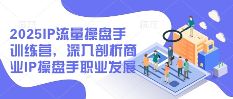 2025IP流量操盘手训练营，深入剖析商业IP操盘手职业发展(更新)-多金网赚网