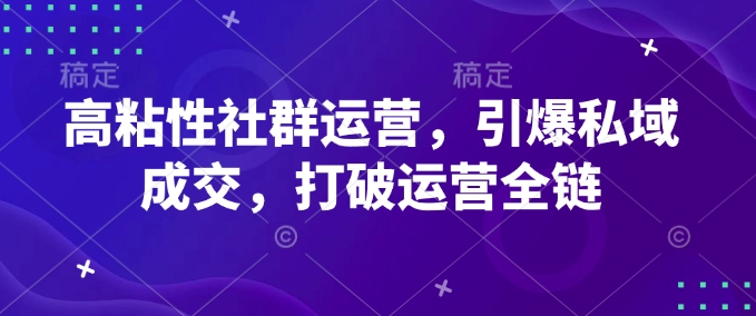 高粘性社群运营，引爆私域成交，打破运营全链-多金网赚