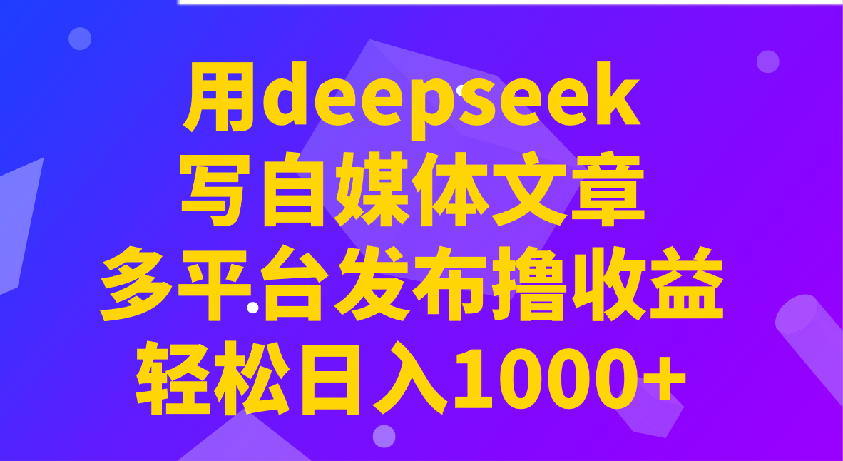用deepseek写自媒体文章，多平台发布撸收益，轻松日入1000+！-多金网赚