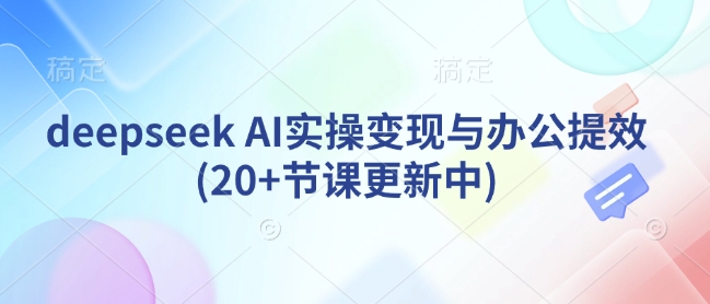 deepseek AI实操变现与办公提效(20+节课更新中)-多金网赚