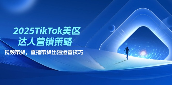 2025TikTok美区达人营销策略，视频带货，直播带货，出海运营技巧-多金网赚