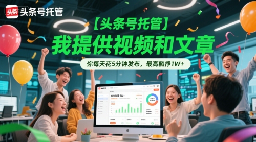 【头条号托管 】我提供视频和文章，你每天花5分钟发布，最高躺挣1W+【揭秘】-多金网赚