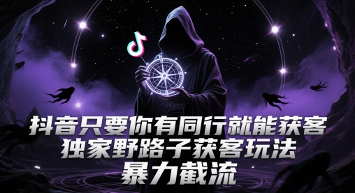 抖音只要你有同行就能获客，独家野路子获客玩法，暴力截流【揭秘】-多金网赚