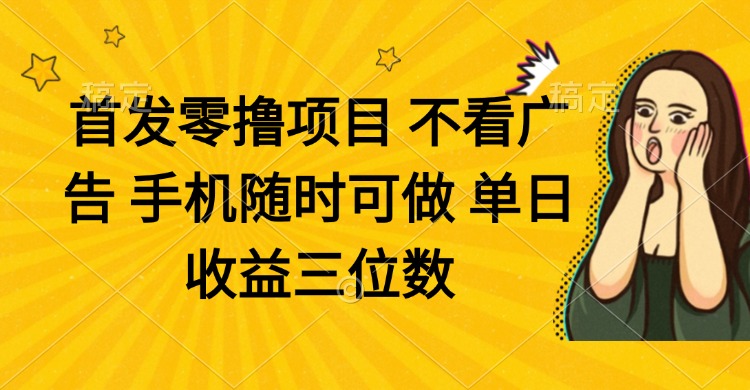 零撸项目 不看广告 手机随时可做 单日收益三位数-多金网赚