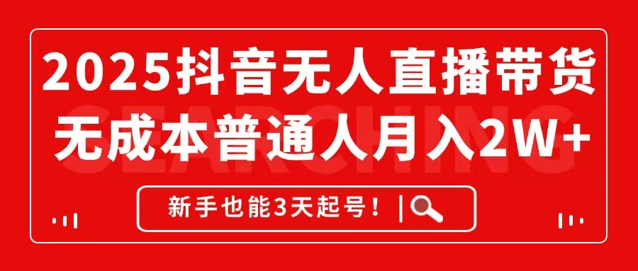 2025抖音无人直播带货，无成本月入2W+，新手也能3天起号！-多金网赚网