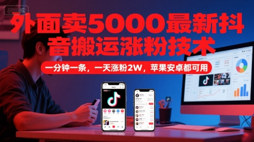 外面卖5000最新抖音搬运涨粉技术，新玩法，一分钟一条，一天涨粉2W，苹果安卓都可用-多金网赚