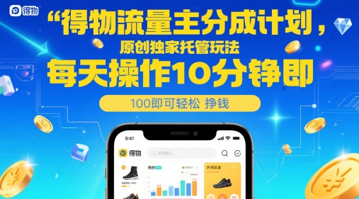得物流量主分成计划，原创独家托管玩法，每天操作10分钟即可轻松挣米【揭秘】-多金网赚