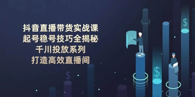 抖音直播带货实战课：起号稳号技巧全揭秘, 千川投放系列, 打造高效直播间-多金网赚