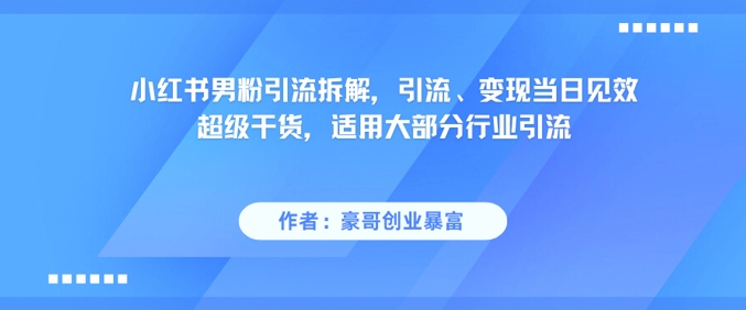 小红书男粉引流拆解，引流、变现当日见效超级干货，适用大部分行业引流-多金网赚